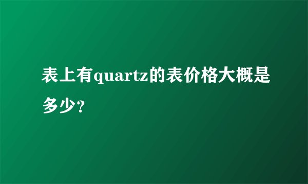 表上有quartz的表价格大概是多少？