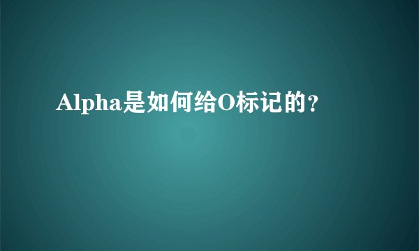 Alpha是如何给O标记的？