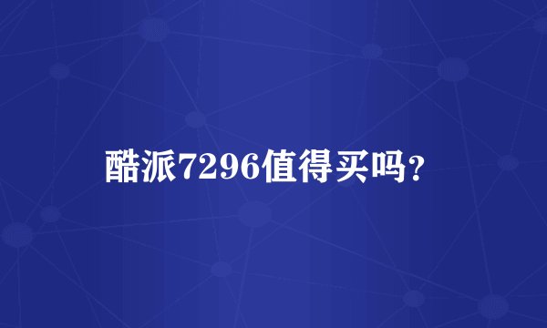 酷派7296值得买吗？