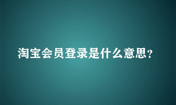 淘宝会员登录是什么意思？