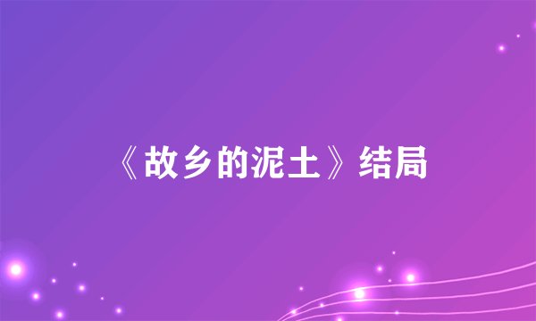 《故乡的泥土》结局