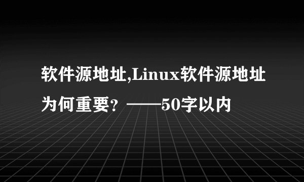 软件源地址,Linux软件源地址为何重要？——50字以内