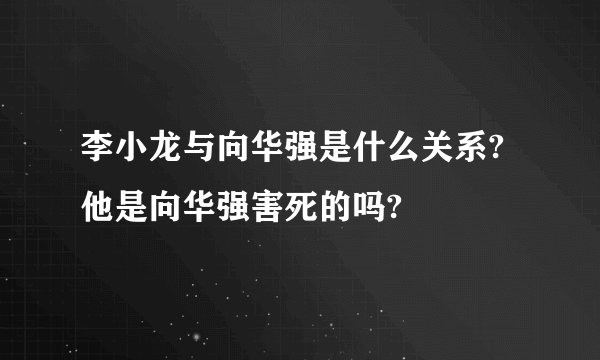 李小龙与向华强是什么关系?他是向华强害死的吗?