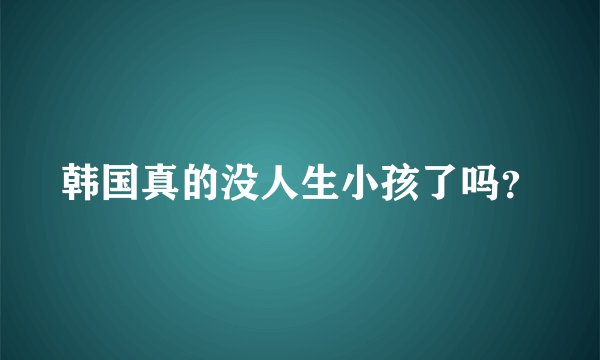 韩国真的没人生小孩了吗？