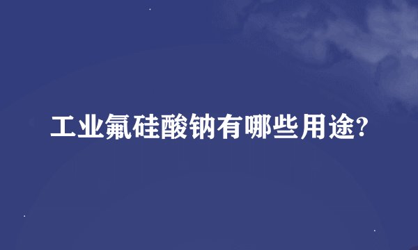 工业氟硅酸钠有哪些用途?
