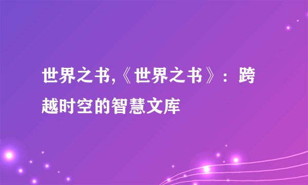 世界之书,《世界之书》：跨越时空的智慧文库