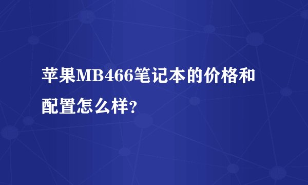 苹果MB466笔记本的价格和配置怎么样？