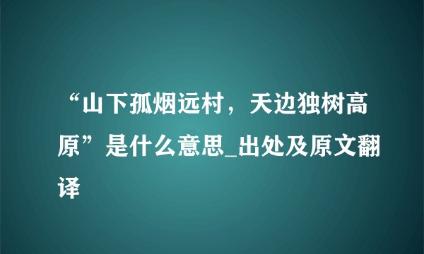 “山下孤烟远村，天边独树高原”是什么意思_出处及原文翻译