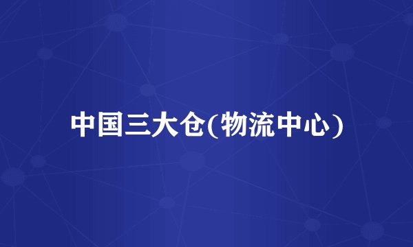 中国三大仓(物流中心)