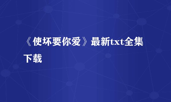 《使坏要你爱》最新txt全集下载