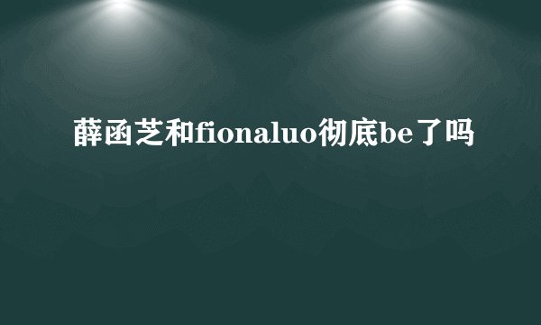 薛函芝和fionaluo彻底be了吗