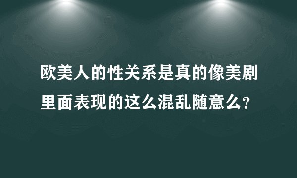 欧美人的性关系是真的像美剧里面表现的这么混乱随意么?