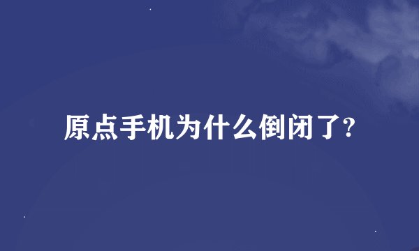 原点手机为什么倒闭了?