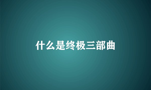 什么是终极三部曲