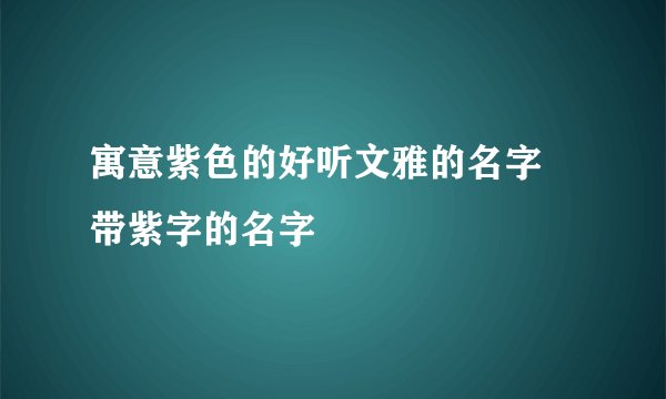 寓意紫色的好听文雅的名字 带紫字的名字