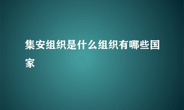 集安组织是什么组织有哪些国家