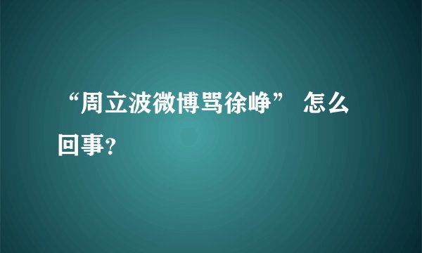 “周立波微博骂徐峥” 怎么回事？