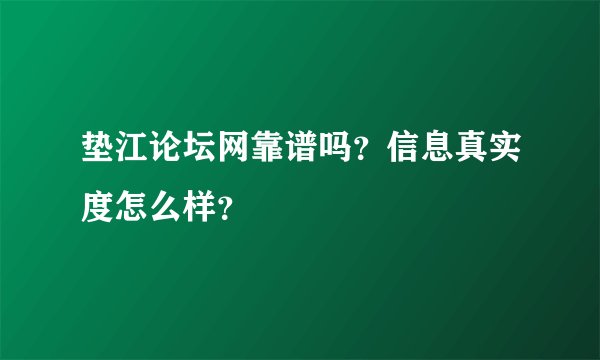 垫江论坛网靠谱吗？信息真实度怎么样？