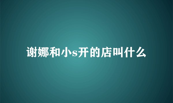 谢娜和小s开的店叫什么