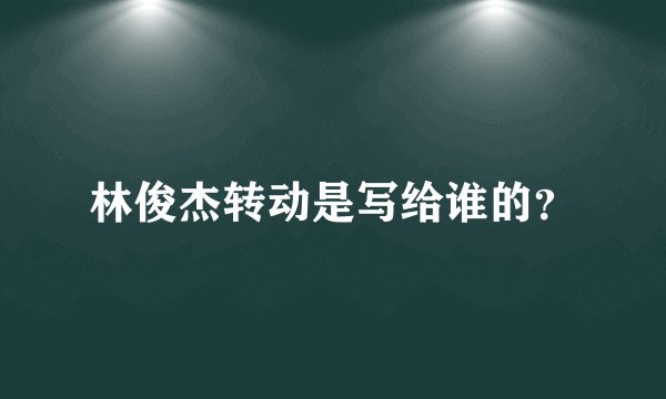 林俊杰转动是写给谁的?
