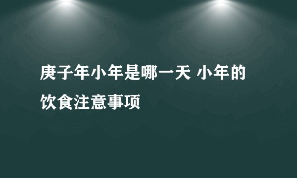 庚子年小年是哪一天 小年的饮食注意事项