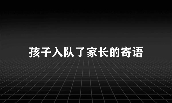 孩子入队了家长的寄语