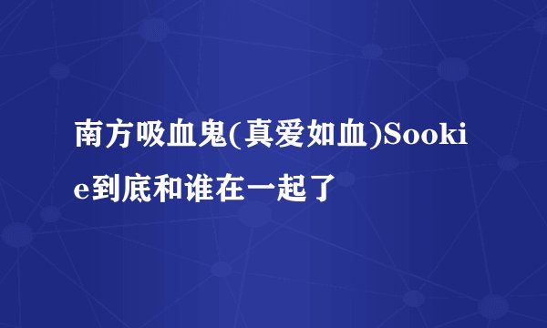 南方吸血鬼(真爱如血)Sookie到底和谁在一起了