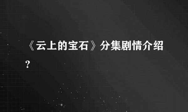 《云上的宝石》分集剧情介绍?