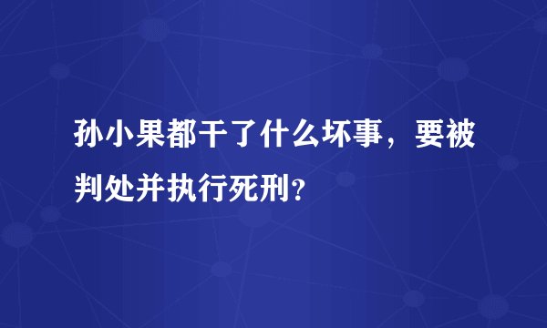 孙小果都干了什么坏事，要被判处并执行死刑？