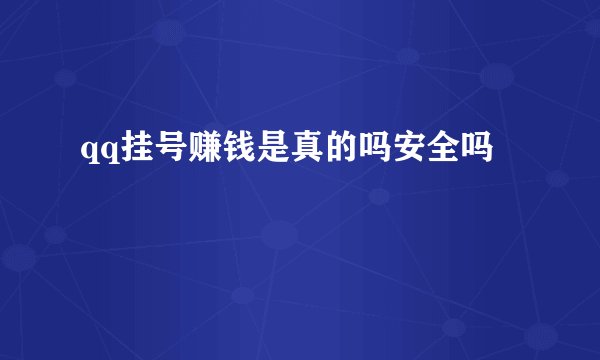 qq挂号赚钱是真的吗安全吗