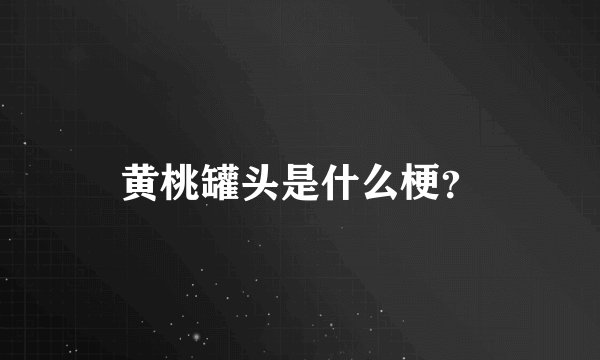 黄桃罐头是什么梗？