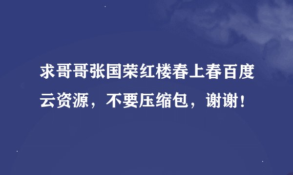 求哥哥张国荣红楼春上春百度云资源，不要压缩包，谢谢！