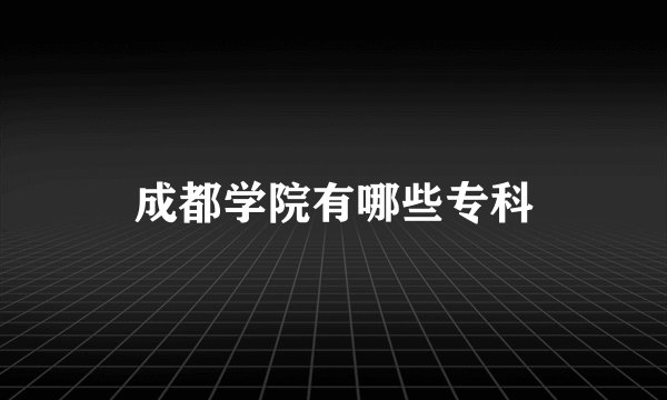 成都学院有哪些专科
