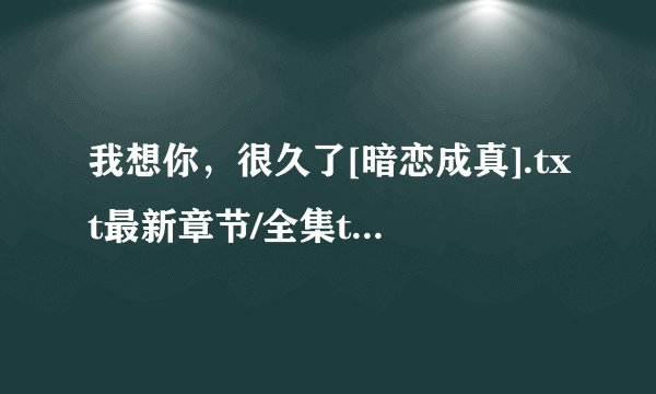 我想你，很久了[暗恋成真].txt最新章节/全集txt免费下载