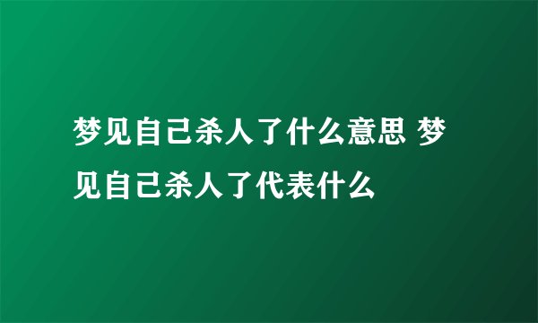 梦见自己杀人了什么意思 梦见自己杀人了代表什么