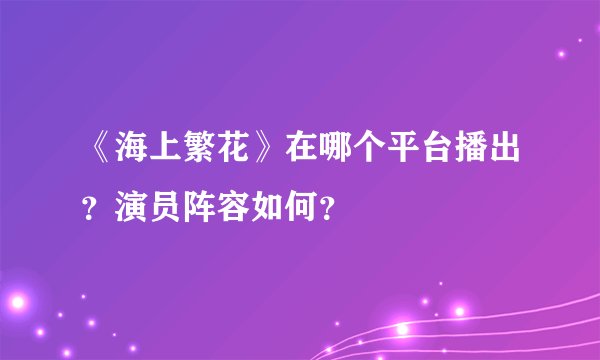 《海上繁花》在哪个平台播出？演员阵容如何？