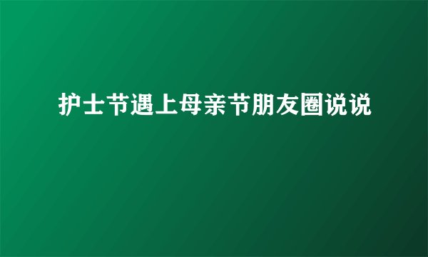 护士节遇上母亲节朋友圈说说