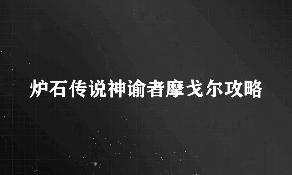 炉石传说神谕者摩戈尔攻略