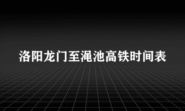 洛阳龙门至渑池高铁时间表