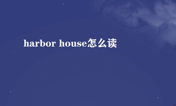 harbor house怎么读