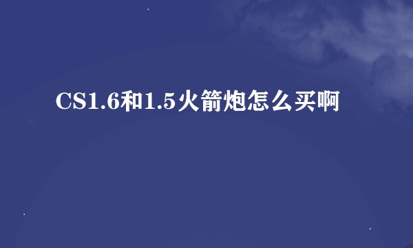 CS1.6和1.5火箭炮怎么买啊