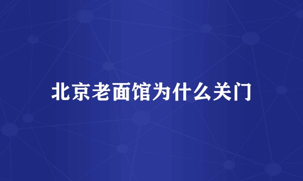 北京老面馆为什么关门