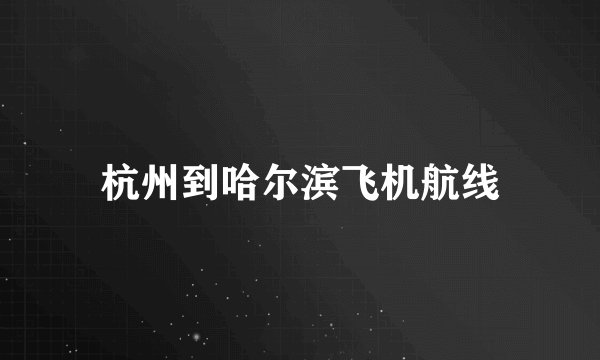 杭州到哈尔滨飞机航线