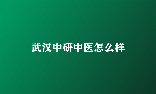 武汉中研中医怎么样
