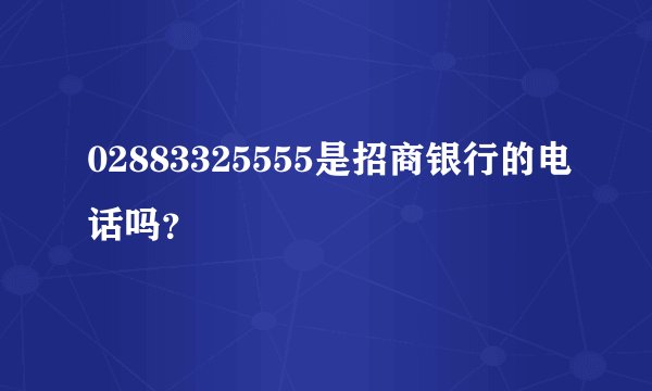 02883325555是招商银行的电话吗？