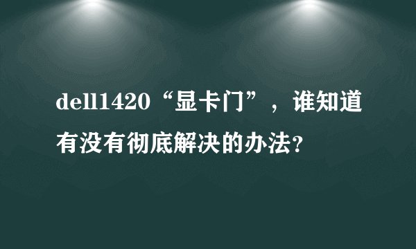 dell1420“显卡门”，谁知道有没有彻底解决的办法？