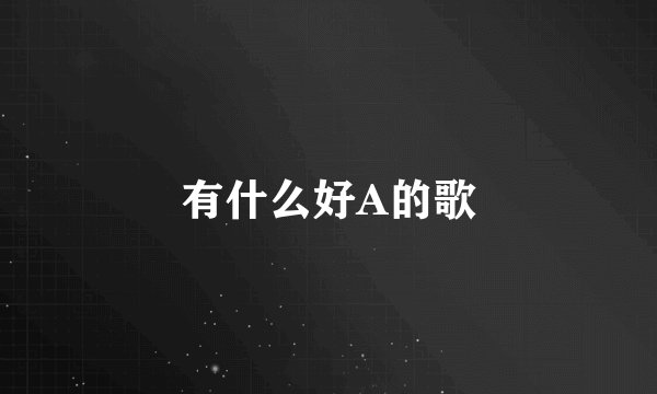 有什么好A的歌