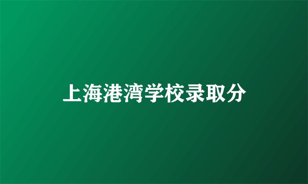 上海港湾学校录取分