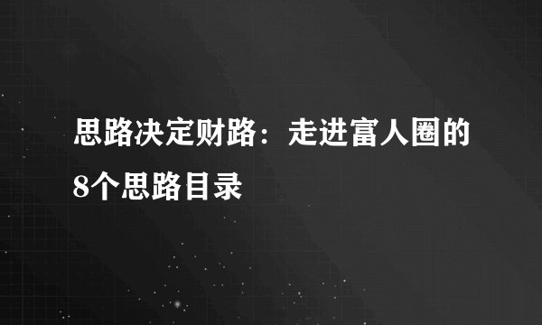 思路决定财路：走进富人圈的8个思路目录