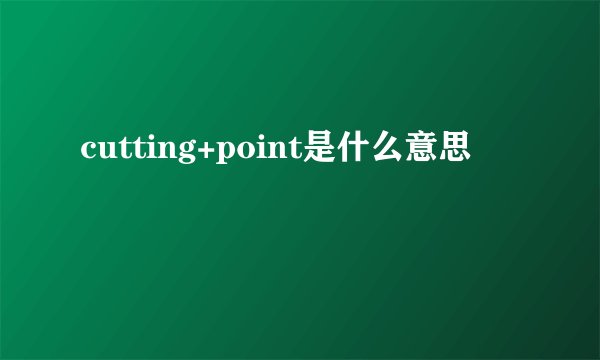 cutting+point是什么意思